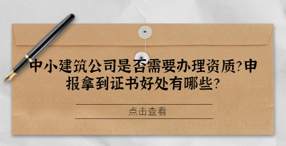 中小建筑公司是否需要辦理資質？申報拿到證書好處有哪些？