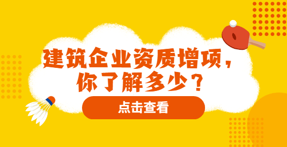 建筑企業(yè)資質(zhì)增項(xiàng)，你了解多少？