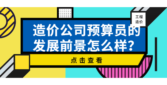 造價(jià)公司預(yù)算員的發(fā)展前景怎么樣？