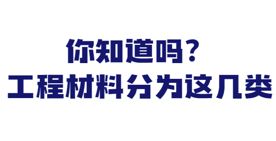 你知道嗎？工程材料分為這幾類