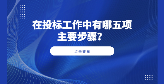 ?在投標(biāo)工作中有哪五項(xiàng)主要步驟？