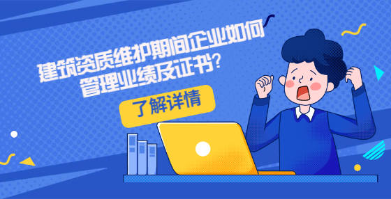 建筑資質(zhì)維護期間企業(yè)如何管理業(yè)績及證書？