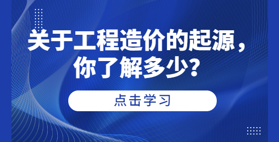 關(guān)于工程造價(jià)的起源，你了解多少？