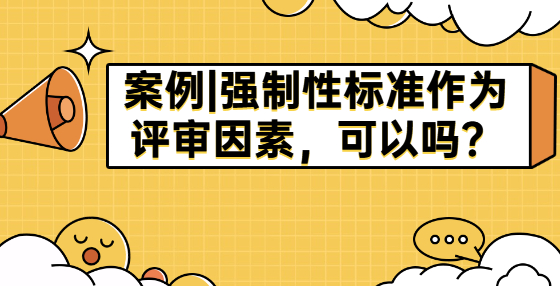 案例|強(qiáng)制性標(biāo)準(zhǔn)作為評(píng)審因素，可以嗎？