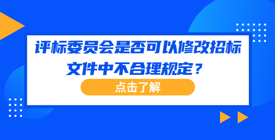 評(píng)標(biāo)委員會(huì)是否可以修改招標(biāo)文件中不合理規(guī)定？