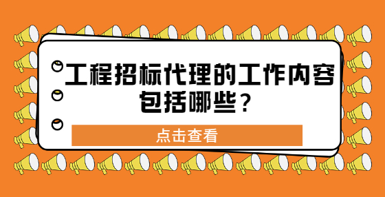 工程招標(biāo)代理的工作內(nèi)容包括哪些？