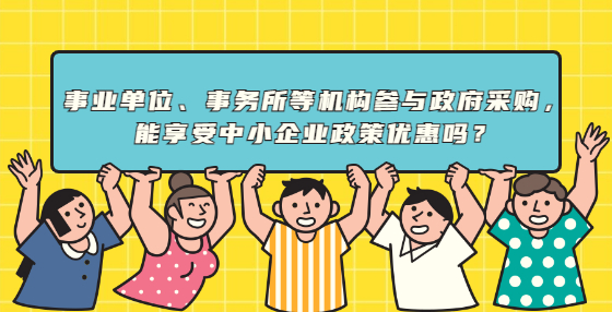 事業(yè)單位、事務(wù)所等機(jī)構(gòu)參與政府采購，能享受中小企業(yè)政策優(yōu)惠嗎？