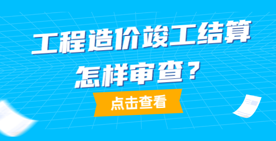 工程造價竣工結算怎樣審查？