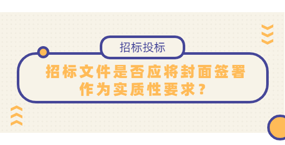 招標(biāo)文件是否應(yīng)將封面簽署作為實(shí)質(zhì)性要求？