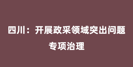 四川：開展政采領域突出問題專項治理