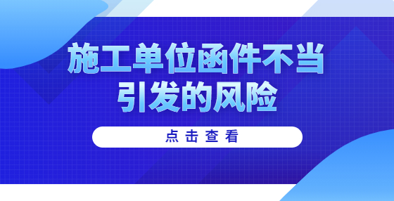 施工單位函件不當引發(fā)的風險