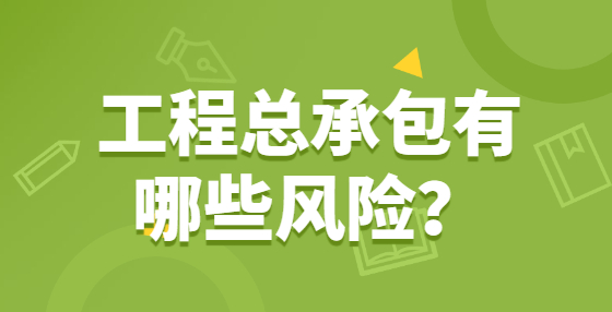 工程總承包有哪些風(fēng)險？