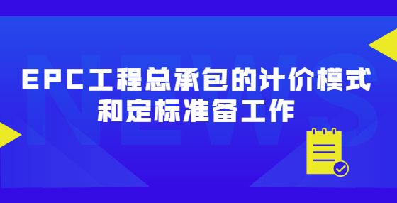 EPC工程總承包的計價模式和定標準備工作