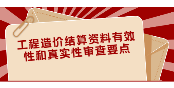 工程造價結(jié)算資料有效性和真實性審查要點