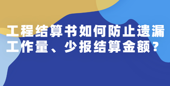 工程結(jié)算書如何防止遺漏工作量、少報(bào)結(jié)算金額？