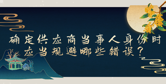 確定供應(yīng)商當(dāng)事人身份時(shí)應(yīng)當(dāng)規(guī)避哪些錯(cuò)誤？