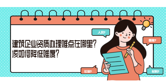 建筑企業(yè)資質(zhì)辦理難點(diǎn)在哪里？該如何降低難度？