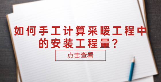 如何手工計算采暖工程中的安裝工程量？