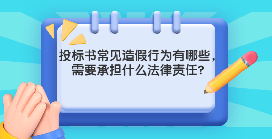 投標(biāo)書常見造假行為有哪些，需要承擔(dān)什么法律責(zé)任？