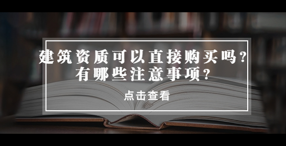 建筑資質(zhì)可以直接購(gòu)買嗎？有哪些注意事項(xiàng)？