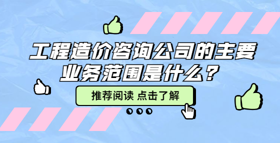 工程造價(jià)咨詢公司的主要業(yè)務(wù)范圍是什么？