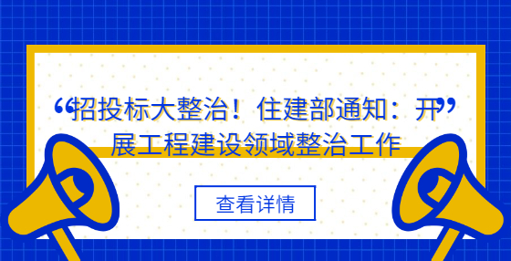 招投標(biāo)大整治！住建部通知：開展工程建設(shè)領(lǐng)域整治工作