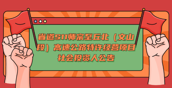 省道S11師宗至丘北（文山段）高速公路特許經(jīng)營(yíng)項(xiàng)目社會(huì)投資人公告