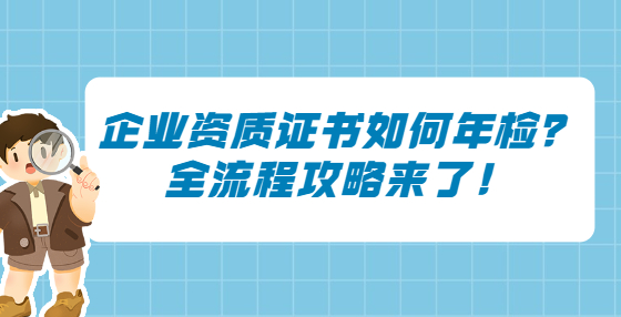 企業(yè)資質(zhì)證書如何年檢？全流程攻略來(lái)了！