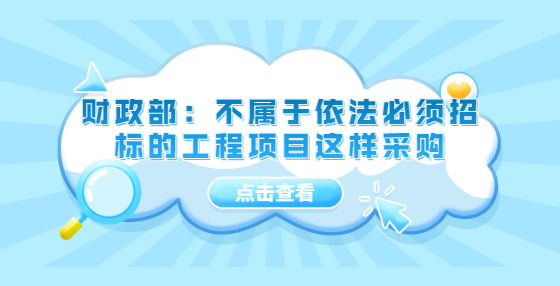 財政部：不屬于依法必須招標的工程項目這樣采購