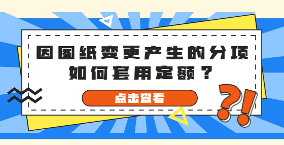 因圖紙變更產(chǎn)生的分項(xiàng)如何套用定額？