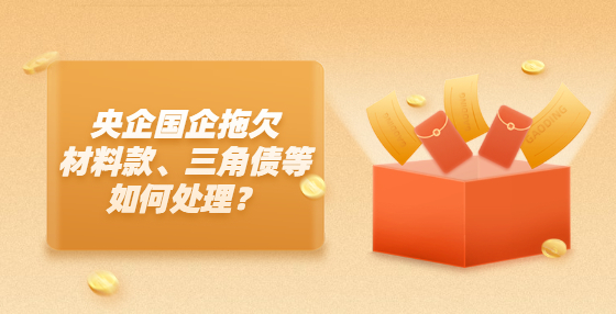 央企國(guó)企拖欠材料款、三角債等如何處理？