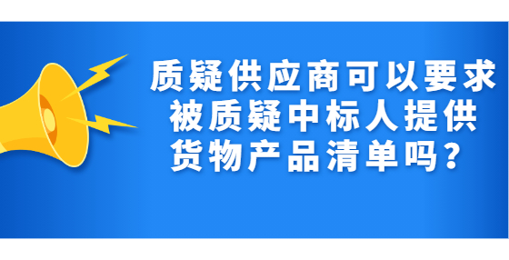 質(zhì)疑供應(yīng)商可以要求被質(zhì)疑中標人提供貨物產(chǎn)品清單嗎？