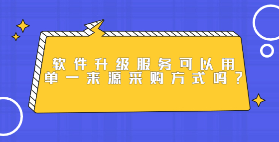 軟件升級(jí)服務(wù)可以用單一來源采購(gòu)方式嗎？