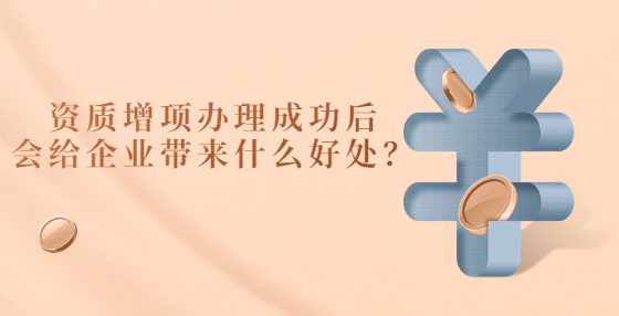 資質增項辦理成功后會給企業(yè)帶來什么好處？