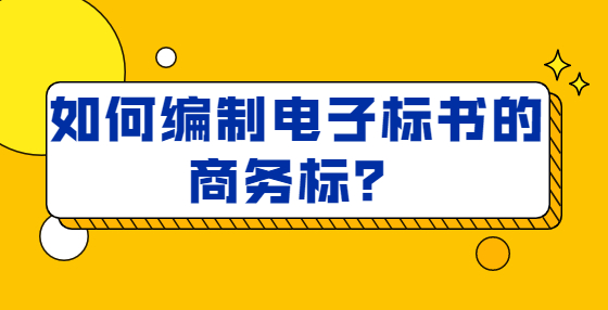 如何編制電子標(biāo)書的商務(wù)標(biāo)？ 