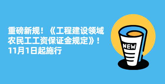 重磅新規(guī)！《工程建設領域農(nóng)民工工資保證金規(guī)定》！11月1日起施行