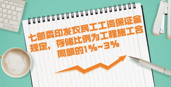 七部委印發(fā)農(nóng)民工工資保證金規(guī)定，存儲比例為工程施工合同額的1%~3%