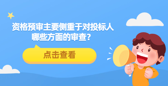 資格預(yù)審主要側(cè)重于對投標(biāo)人哪些方面的審查？