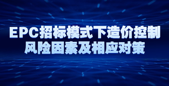 EPC招標模式下造價控制風險因素及相應對策