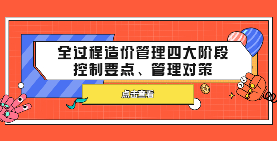 全過程造價管理四大階段控制要點、管理對策