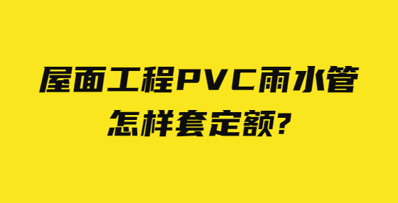 屋面工程PVC雨水管怎樣套定額?