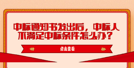 中標通知書發(fā)出后，中標人不滿足中標條件怎么辦？