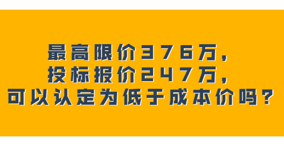 最高限價(jià)376萬，投標(biāo)報(bào)價(jià)247萬，可以認(rèn)定為低于成本價(jià)嗎？