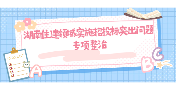 湖南住建領(lǐng)域?qū)嵤┱型稑?biāo)突出問題專項整治