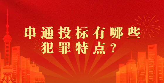 串通投標(biāo)有哪些犯罪特點(diǎn)？