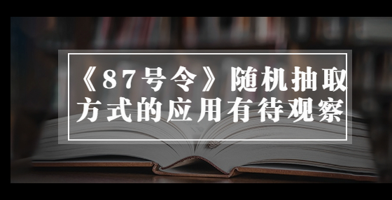 《87號令》隨機抽取方式的應用有待觀察