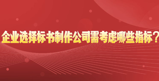 企業(yè)選擇標(biāo)書制作公司需考慮哪些指標(biāo)？