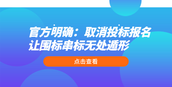 官方明確：取消投標(biāo)報(bào)名 讓圍標(biāo)串標(biāo)無(wú)處遁形