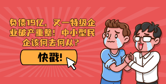 負債19億，又一特級企業(yè)破產(chǎn)重整！中小型民企該何去何從？