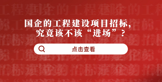 國(guó)企的工程建設(shè)項(xiàng)目招標(biāo)，究竟該不該“進(jìn)場(chǎng)”?